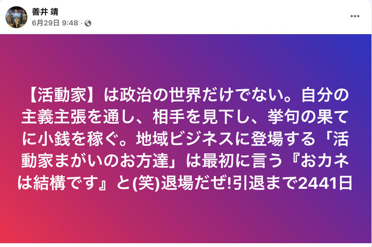 善井靖氏のFacebook公開投稿。投稿者名「善井 靖」、日時「6月29日 9:48」、公開範囲を示す地球アイコンが表示され、本文に「【活動家】は政治の世界だけでない。自分の主義主張を通し、相手を見下し、挙句の果てに小銭を稼ぐ。地域ビジネスに登場する「活動家まがいのお方達」は最初に言う『おカネは結構です』と(笑)退場だぜ!引退まで2441日」と記載されている